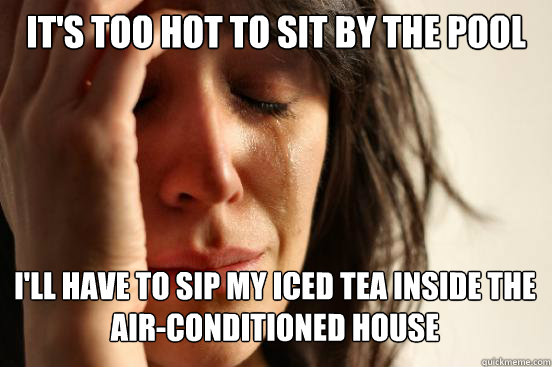 it's too hot to sit by the pool i'll have to sip my iced tea inside the air-conditioned house Caption 3 goes here  First World Problems