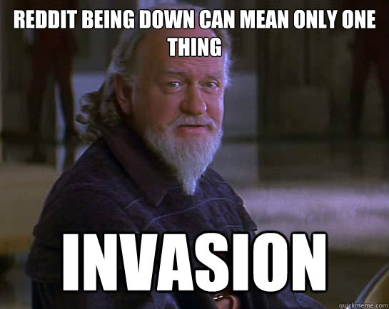 Reddit being down can mean only one thing INVASION  