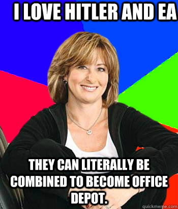 I love Hitler and Ea They can literally be combined to become Office Depot.  Sheltering Suburban Mom