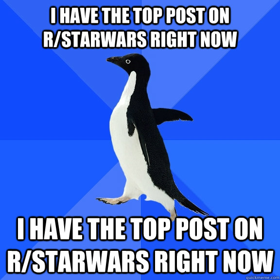 I have the top post on r/starwars right now I have the top post on r/starwars right now  Socially Awkward Penguin