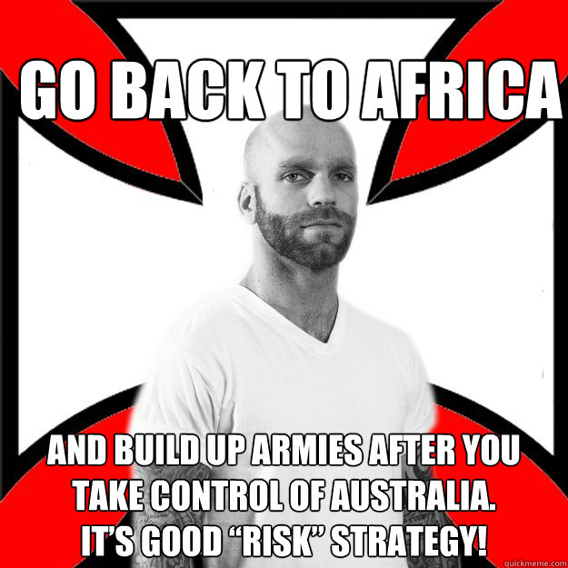 go back to Africa and build up armies after you take control of Australia. 
it’s good “risk” strategy!  Skinhead with a Heart of Gold
