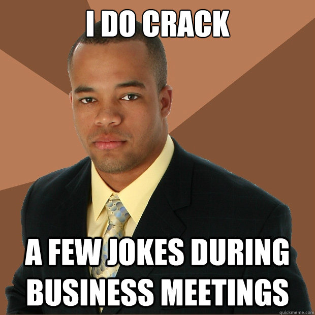 i do crack a few jokes during business meetings - i do crack a few jokes during business meetings  Successful Black Man