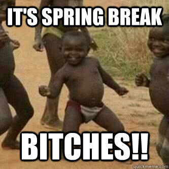 It's spring break  Bitches!!  Its friday niggas