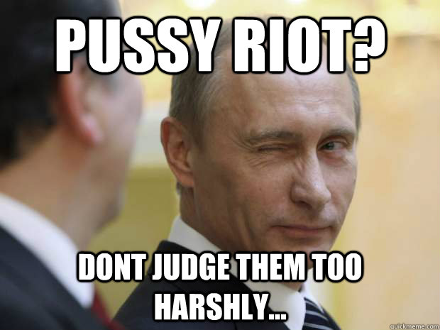 Pussy Riot? Dont judge them too Harshly... - Pussy Riot? Dont judge them too Harshly...  Mr Putin