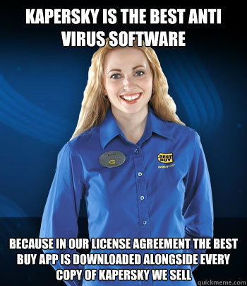 Kapersky is the best anti virus software because in our license agreement the best buy app is downloaded alongside every copy of Kapersky we sell - Kapersky is the best anti virus software because in our license agreement the best buy app is downloaded alongside every copy of Kapersky we sell  Best Buy Employee