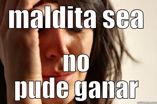 MALDITA SEA NO PUDE GANAR First World Problems