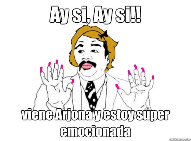 Ay si, Ay si!! viene Arjona y estoy super emocionada  ay si