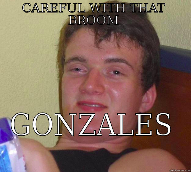 CAREFUL WITH THAT BROOM GONZALES 10 Guy