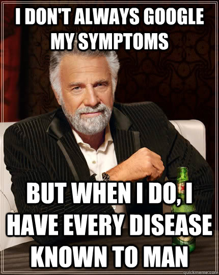 I don't always google my symptoms But when I do, I have every disease known to man  The Most Interesting Man In The World