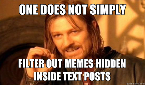 One Does Not Simply Filter out memes hidden 
inside text posts  Boromir