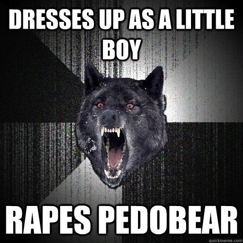 dresses up as a little boy rapes pedobear - dresses up as a little boy rapes pedobear  Insanity Wolf