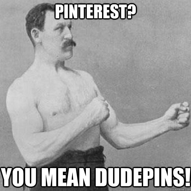 Pinterest? You mean Dudepins! - Pinterest? You mean Dudepins!  overly manly man