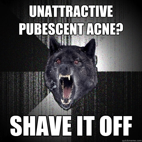 unattractive Pubescent acne? shave it off  Insanity Wolf