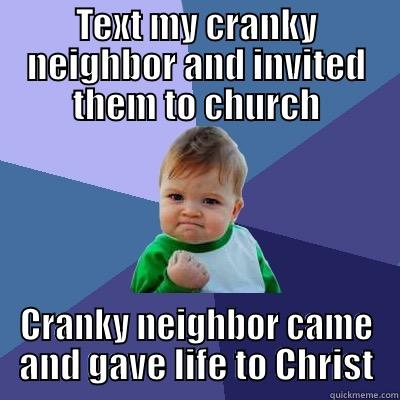 TEXT MY CRANKY NEIGHBOR AND INVITED THEM TO CHURCH CRANKY NEIGHBOR CAME AND GAVE LIFE TO CHRIST Success Kid