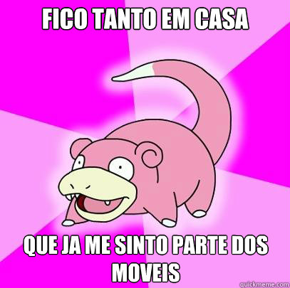 Fico tanto em casa Que ja me sinto parte dos moveis  Slowpoke