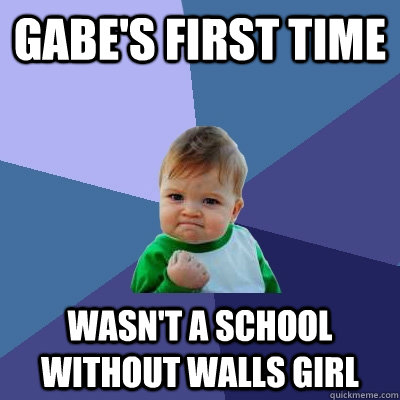 Gabe's first time wasn't a school without walls girl  Success Kid