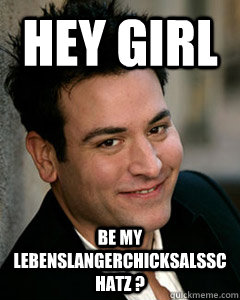 Hey Girl be my Lebenslangerchicksalsschatz ?   Ted Mosby