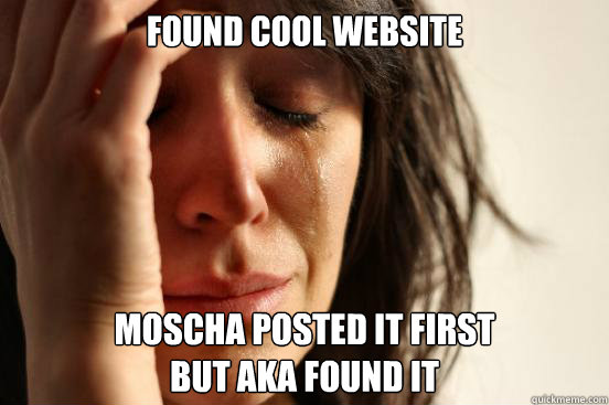 Found cool website  Moscha posted it first 
but Aka found it  First World Problems