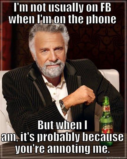 I'M NOT USUALLY ON FB WHEN I'M ON THE PHONE BUT WHEN I AM, IT'S PROBABLY BECAUSE YOU'RE ANNOTING ME. The Most Interesting Man In The World