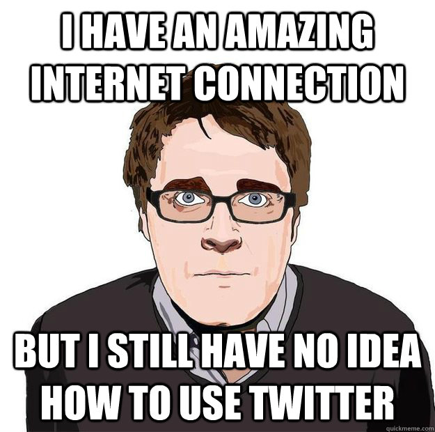i have an amazing internet connection but i still have no idea how to use twitter  Always Online Adam Orth