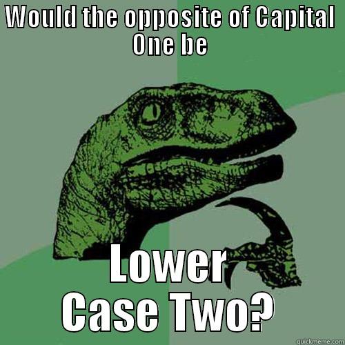WOULD THE OPPOSITE OF CAPITAL ONE BE LOWER CASE TWO? Philosoraptor
