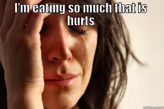 I'M EATING SO MUCH THAT IS HURTS  First World Problems