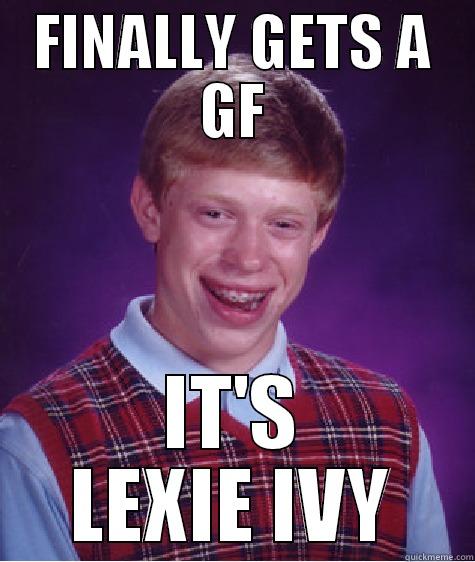 FINALLY GETS A GF IT'S LEXIE IVY Bad Luck Brian