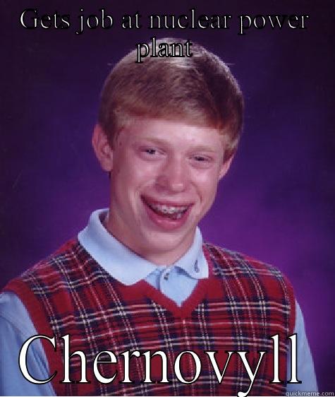 GETS JOB AT NUCLEAR POWER PLANT CHERNOBYL  Bad Luck Brian
