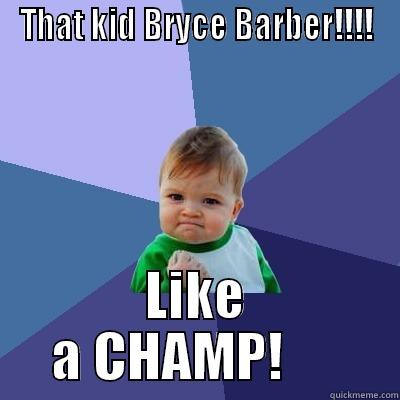 THAT KID BRYCE BARBER!!!! LIKE A CHAMP!      Success Kid