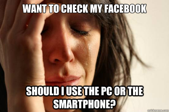 Want to check my Facebook Should I use the PC or the Smartphone?  First World Problems