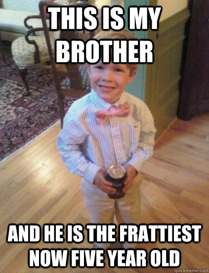 This is my brother and he is the frattiest now five year old  Fraternity 4 year-old