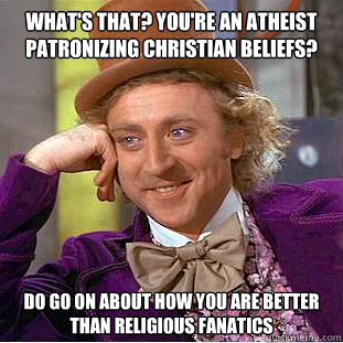What's that? You're an atheist patronizing Christian beliefs? Do go on about how you are better than religious fanatics - What's that? You're an atheist patronizing Christian beliefs? Do go on about how you are better than religious fanatics  Condescending Wonka