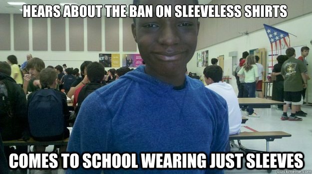 Hears about the ban on sleeveless shirts Comes to school wearing just sleeves  