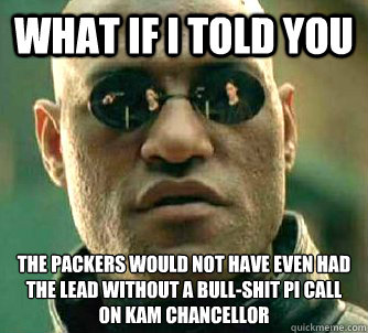 What if I told you The packers would not have even had the lead without a bull-shit PI call on Kam Chancellor  Matrix Morpheus