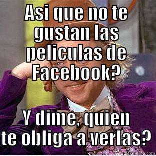 ASI QUE NO TE GUSTAN LAS PELICULAS DE FACEBOOK? Y DIME, QUIEN TE OBLIGA A VERLAS? Condescending Wonka