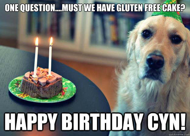 One Question....Must we have gluten free cake? Happy Birthday CYN!  Sad Birthday Dog