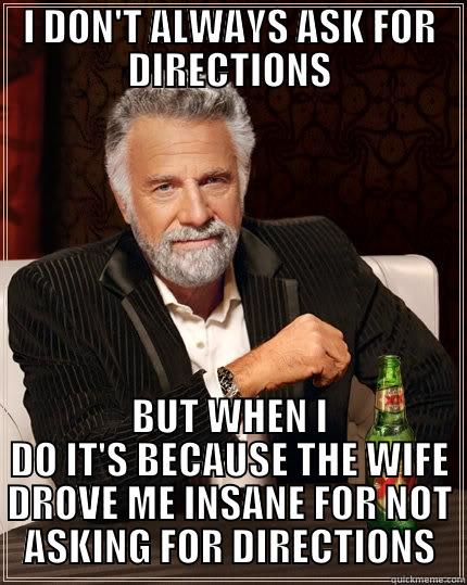 I DON'T ALWAYS ASK FOR DIRECTIONS BUT WHEN I DO IT'S BECAUSE THE WIFE DROVE ME INSANE FOR NOT ASKING FOR DIRECTIONS The Most Interesting Man In The World