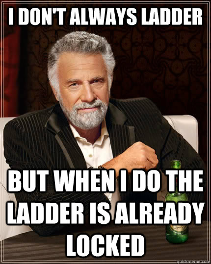 I don't always ladder but when I do the ladder is already locked - I don't always ladder but when I do the ladder is already locked  The Most Interesting Man In The World