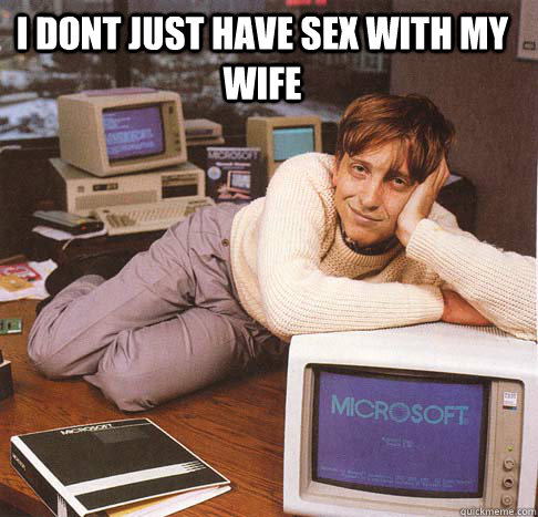 I dont just have sex with my wife  - I dont just have sex with my wife   Dreamy Bill Gates
