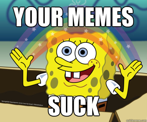 your memes suck  Spongebob rainbow