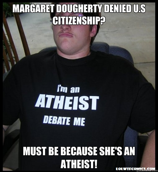 margaret dougherty Denied U.S citizenship? Must be because she's an atheist!  Scumbag Atheist