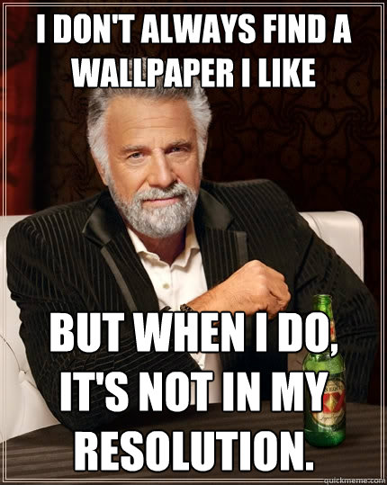 I don't always find a wallpaper I like But when I do, it's not in my resolution.  The Most Interesting Man In The World