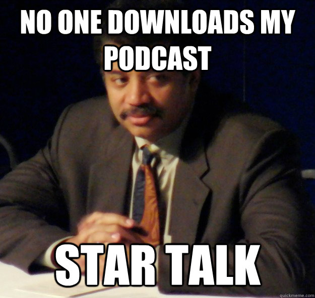 No one downloads my podcast Star Talk  