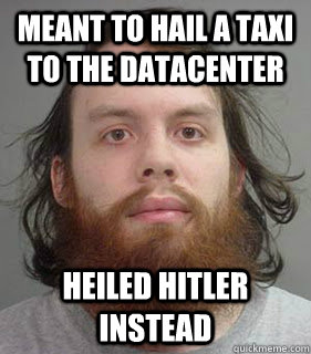 Meant to hail a taxi to the datacenter Heiled Hitler instead - Meant to hail a taxi to the datacenter Heiled Hitler instead  Lazy Linux Admin