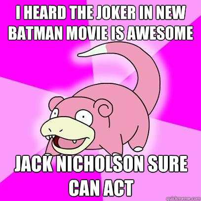 i heard the joker in new batman movie is awesome jack Nicholson sure can act  Slowpoke