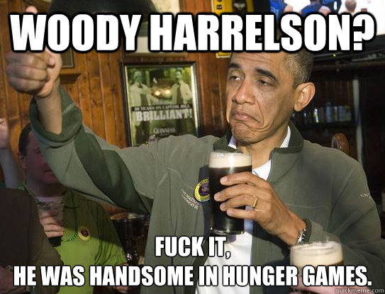 Woody Harrelson? Fuck it,
he was handsome in Hunger Games.  Upvoting Obama