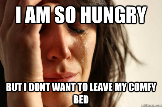 I am so hungry But I dont want to leave my comfy bed  First World Problems