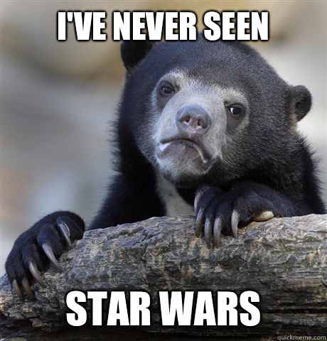 I've never seen
 Star Wars  Confession Bear