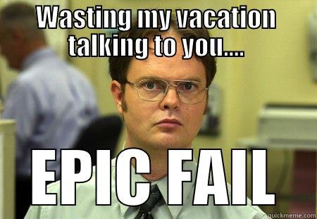WASTING MY VACATION TALKING TO YOU.... EPIC FAIL Schrute