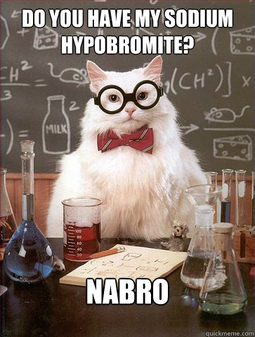 Do you have my sodium hypobromite?

 NaBro  Science Cat